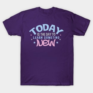 Today is the Day to Learn Something New T-Shirt